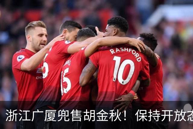 浙江广厦兜售胡金秋！保持开放态度，上海山西备好资金疯狂抢人